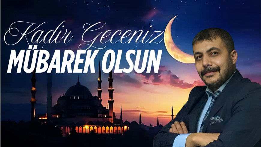 BÜYÜK AVRASYA BİRLİĞİ GENEL BAŞKANI KENAN SARI’DAN KADİR GECESİ MESAJI